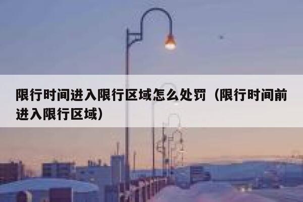 限行时间进入限行区域怎么处罚（限行时间前进入限行区域） 第1张