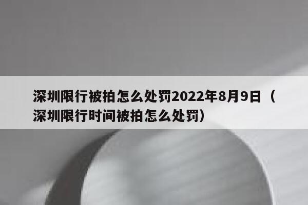 深圳限行被拍怎么处罚2022年8月9日（深圳限行时间被拍怎么处罚） 第1张