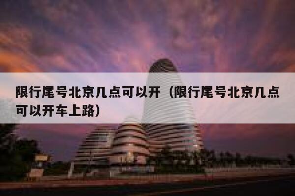 限行尾号北京几点可以开（限行尾号北京几点可以开车上路） 第1张