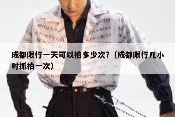 成都限行一天可以拍多少次?（成都限行几小时抓拍一次） 第1张