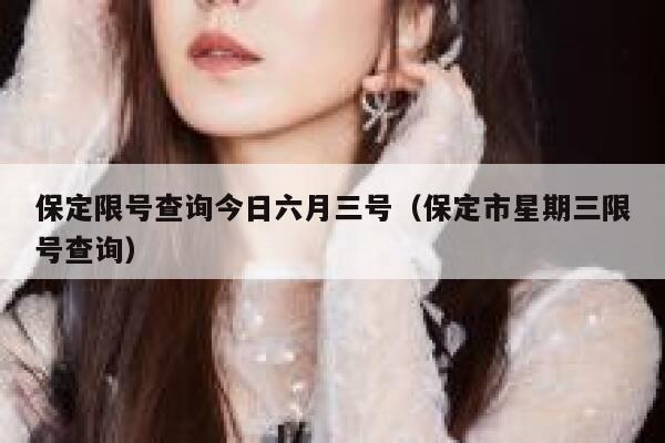 保定限号查询今日六月三号（保定市星期三限号查询） 第1张