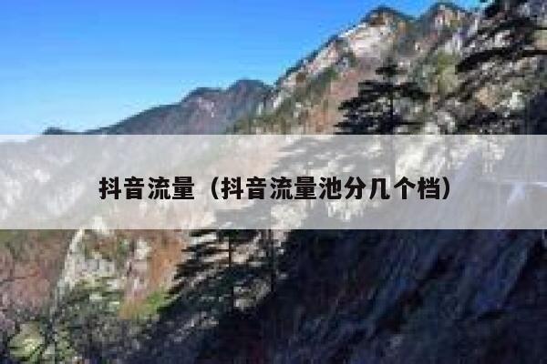 抖音流量（抖音流量池分几个档） 第1张