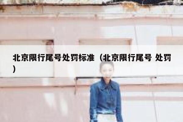 北京限行尾号处罚标准(北京限行尾号 处罚) 第1张 北京限行尾号处罚标准(北京限行尾号 处罚) 第1张
