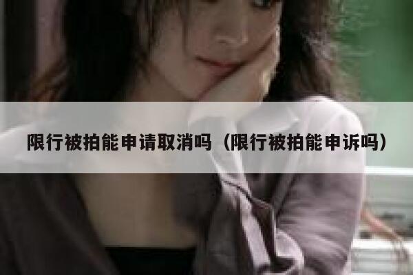 限行被拍能申请取消吗(限行被拍能申诉吗) 第1张 限行被拍能申请取消吗(限行被拍能申诉吗) 第1张