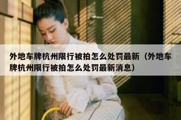 外地车牌杭州限行被拍怎么处罚最新(外地车牌杭州限行被拍怎么处罚最新消息) 第1张 外地车牌杭州限行被拍怎么处罚最新(外地车牌杭州限行被拍怎么处罚最新消息) 第1张