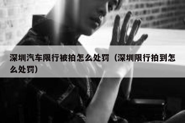 深圳汽车限行被拍怎么处罚（深圳限行拍到怎么处罚） 第1张