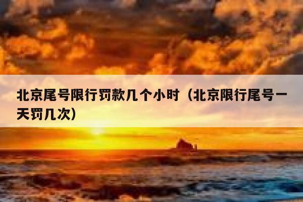 北京尾号限行罚款几个小时（北京限行尾号一天罚几次） 第1张