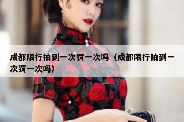 成都限行拍到一次罚一次吗（成都限行拍到一次罚一次吗） 第1张