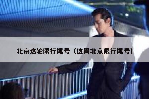 北京这轮限行尾号（这周北京限行尾号） 第1张