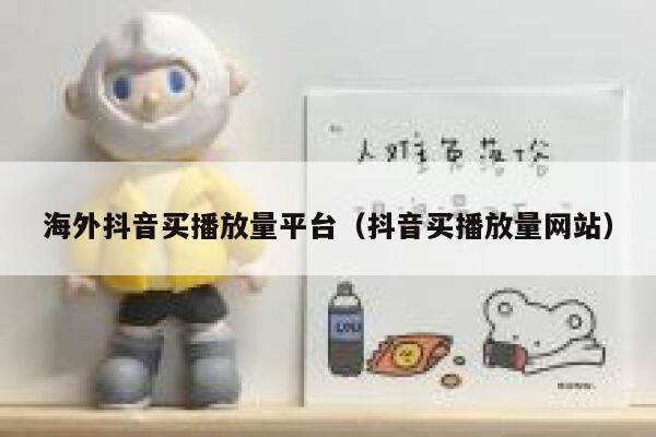 海外抖音买播放量平台（抖音买播放量网站） 第1张
