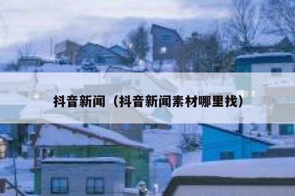 抖音新闻（抖音新闻素材哪里找） 第1张