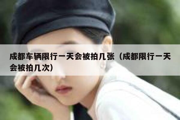 成都车辆限行一天会被拍几张(成都限行一天会被拍几次) 第1张 成都车辆限行一天会被拍几张(成都限行一天会被拍几次) 第1张