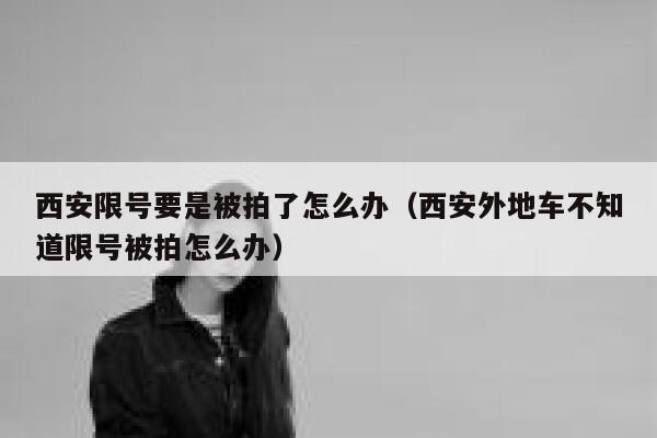 西安限号要是被拍了怎么办（西安外地车不知道限号被拍怎么办） 第1张
