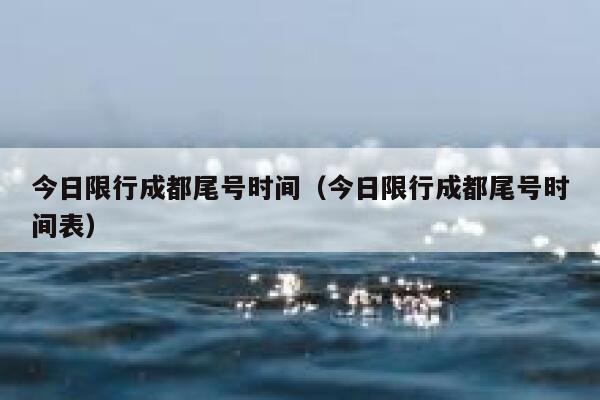 今日限行成都尾号时间（今日限行成都尾号时间表） 第1张