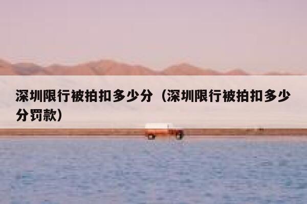 深圳限行被拍扣多少分（深圳限行被拍扣多少分罚款） 第1张