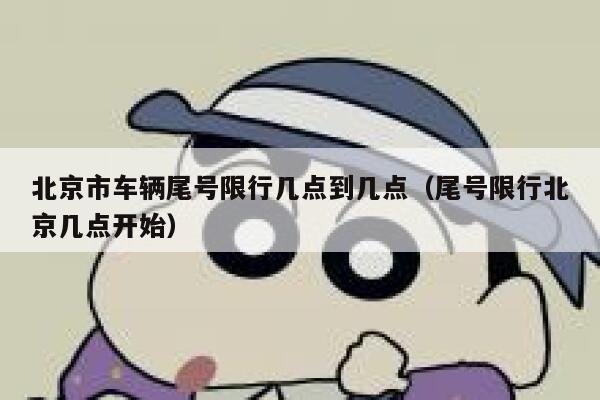 北京市车辆尾号限行几点到几点(尾号限行北京几点开始) 第1张 北京市车辆尾号限行几点到几点(尾号限行北京几点开始) 第1张
