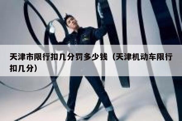 天津市限行扣几分罚多少钱（天津机动车限行扣几分） 第1张