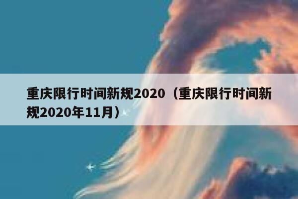 重庆限行时间新规2020(重庆限行时间新规2020年11月) 第1张 重庆限行时间新规2020(重庆限行时间新规2020年11月) 第1张