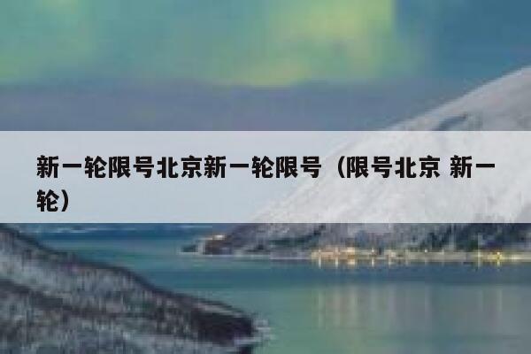 新一轮限号北京新一轮限号(限号北京 新一轮) 第1张 新一轮限号北京新一轮限号(限号北京 新一轮) 第1张