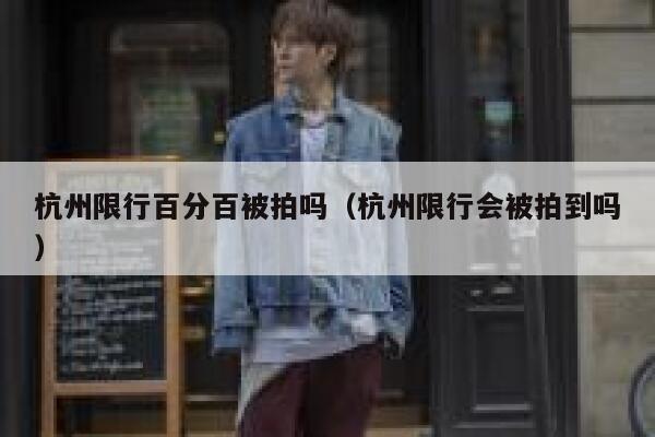 杭州限行百分百被拍吗（杭州限行会被拍到吗） 第1张