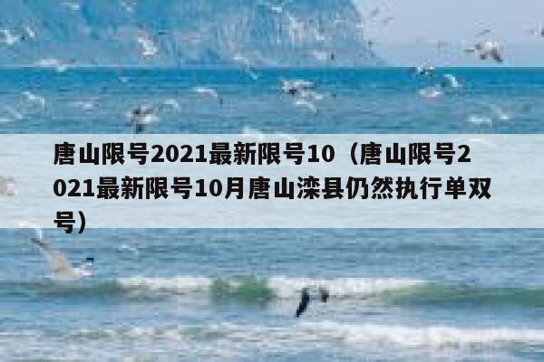 唐山限号2021最新限号10(唐山限号2021最新限号10月唐山滦县仍然执行单双号) 第1张 唐山限号2021最新限号10(唐山限号2021最新限号10月唐山滦县仍然执行单双号) 第1张