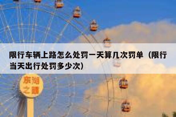 限行车辆上路怎么处罚一天算几次罚单（限行当天出行处罚多少次） 第1张