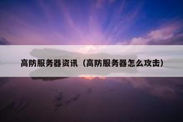 高防服务器资讯（高防服务器怎么攻击） 第1张