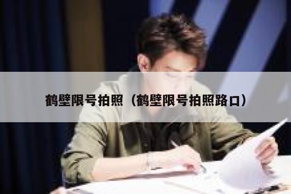鹤壁限号拍照（鹤壁限号拍照路口） 第1张