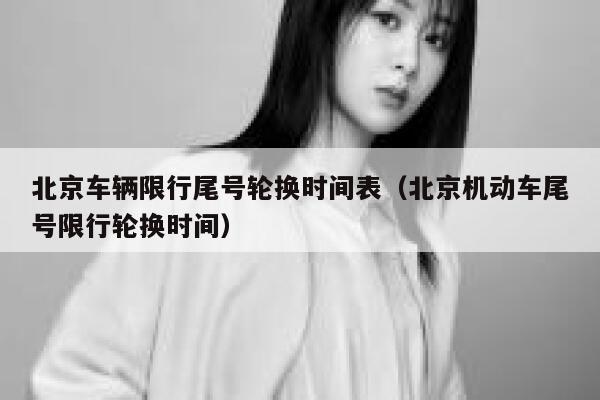 北京车辆限行尾号轮换时间表（北京机动车尾号限行轮换时间） 第1张