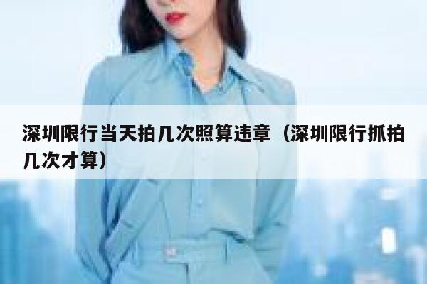 深圳限行当天拍几次照算违章（深圳限行抓拍几次才算） 第1张