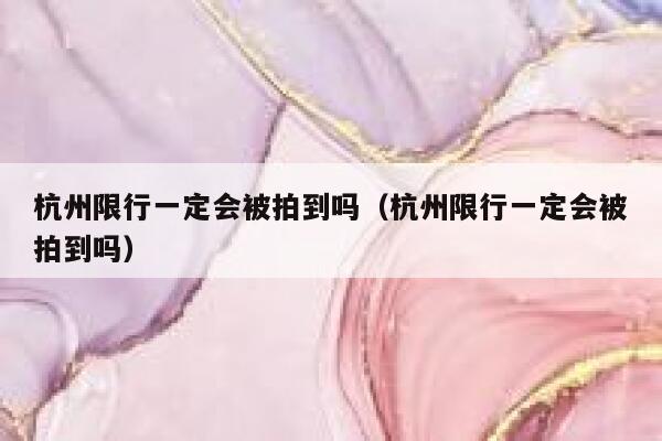 杭州限行一定会被拍到吗（杭州限行一定会被拍到吗） 第1张