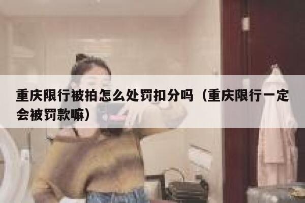 重庆限行被拍怎么处罚扣分吗(重庆限行一定会被罚款嘛) 第1张 重庆限行被拍怎么处罚扣分吗(重庆限行一定会被罚款嘛) 第1张