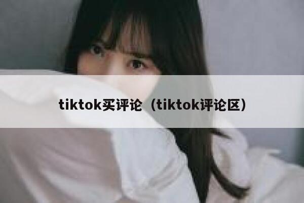 tiktok买评论（tiktok评论区） 第1张