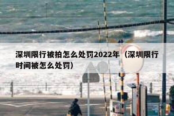 深圳限行被拍怎么处罚2022年（深圳限行时间被怎么处罚） 第1张