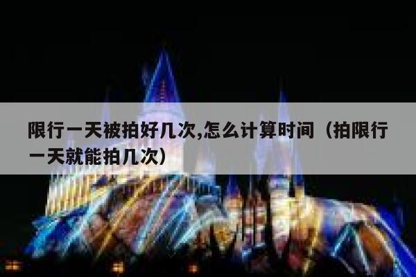 限行一天被拍好几次,怎么计算时间（拍限行一天就能拍几次） 第1张