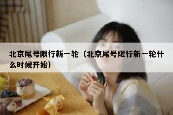 北京尾号限行新一轮(北京尾号限行新一轮什么时候开始) 第1张 北京尾号限行新一轮(北京尾号限行新一轮什么时候开始) 第1张