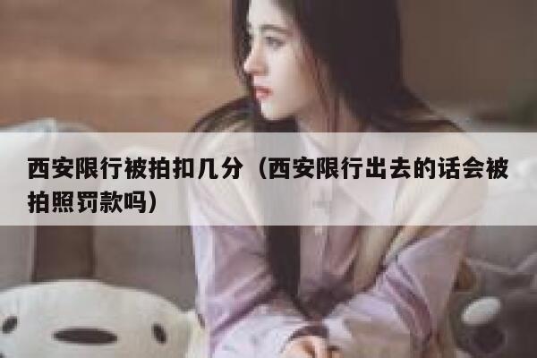 西安限行被拍扣几分(西安限行出去的话会被拍照罚款吗) 第1张 西安限行被拍扣几分(西安限行出去的话会被拍照罚款吗) 第1张