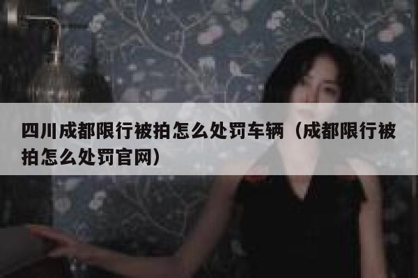 四川成都限行被拍怎么处罚车辆（成都限行被拍怎么处罚官网） 第1张