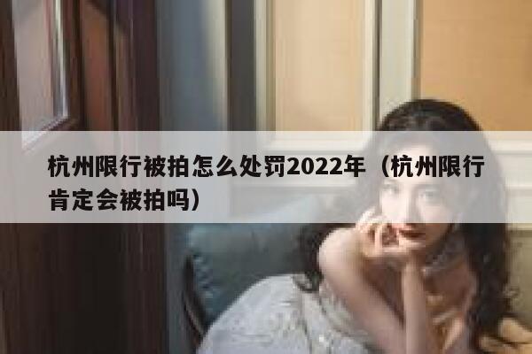 杭州限行被拍怎么处罚2022年（杭州限行肯定会被拍吗） 第1张