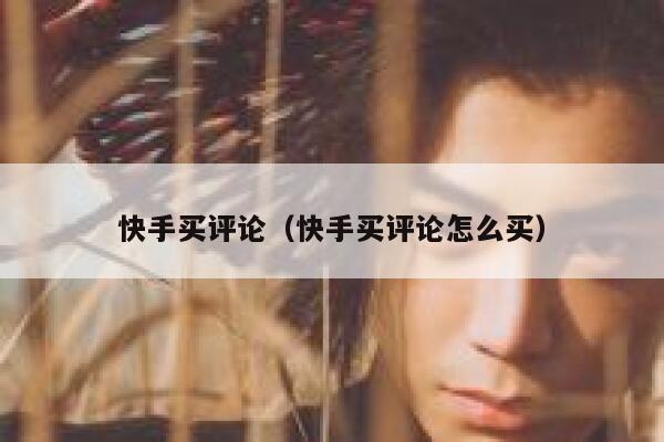 快手买评论（快手买评论怎么买） 第1张