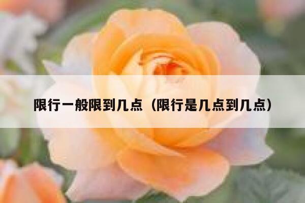 限行一般限到几点（限行是几点到几点） 第1张