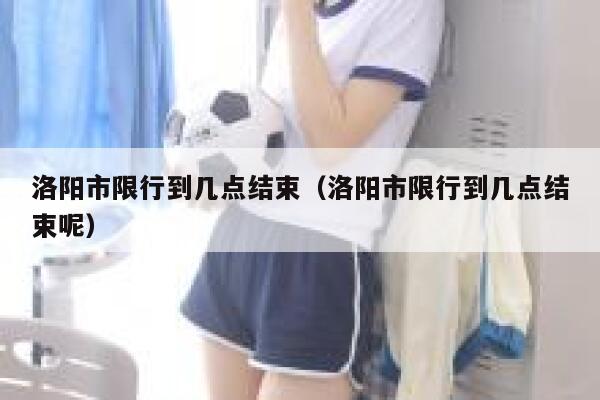 洛阳市限行到几点结束（洛阳市限行到几点结束呢） 第1张