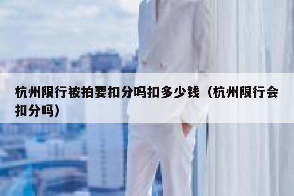杭州限行被拍要扣分吗扣多少钱（杭州限行会扣分吗） 第1张