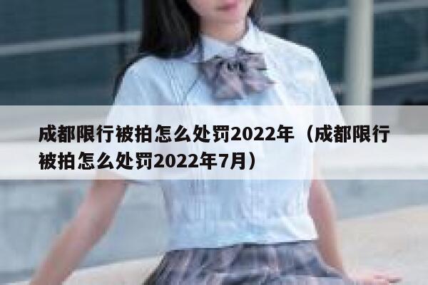 成都限行被拍怎么处罚2022年(成都限行被拍怎么处罚2022年7月) 第1张 成都限行被拍怎么处罚2022年(成都限行被拍怎么处罚2022年7月) 第1张