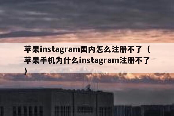 苹果instagram国内怎么注册不了（苹果手机为什么instagram注册不了） 第1张