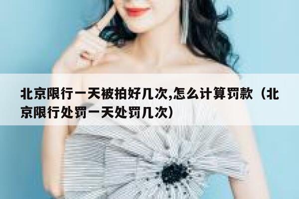 北京限行一天被拍好几次,怎么计算罚款（北京限行处罚一天处罚几次） 第1张