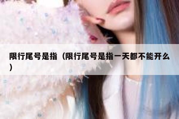 限行尾号是指（限行尾号是指一天都不能开么） 第1张