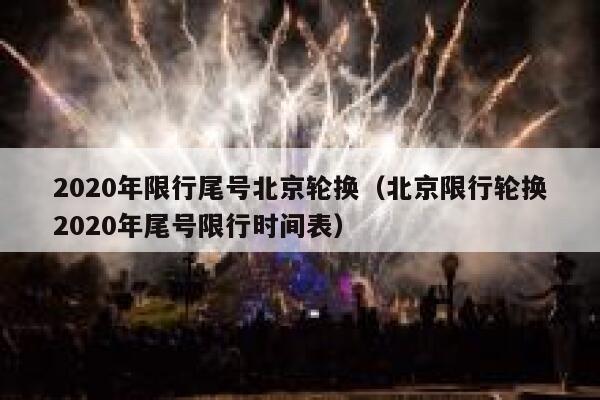 2020年限行尾号北京轮换（北京限行轮换2020年尾号限行时间表） 第1张