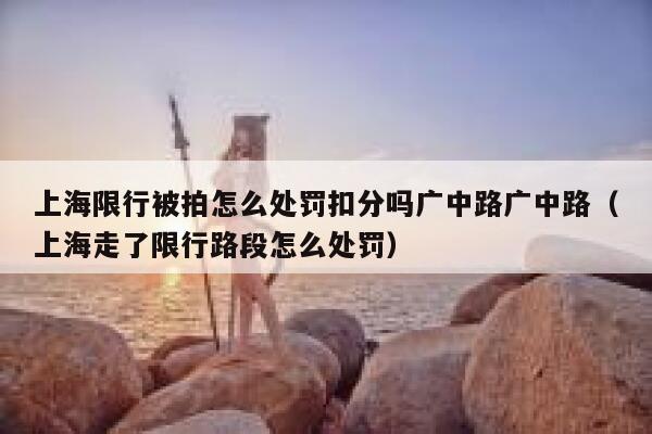 上海限行被拍怎么处罚扣分吗广中路广中路（上海走了限行路段怎么处罚） 第1张