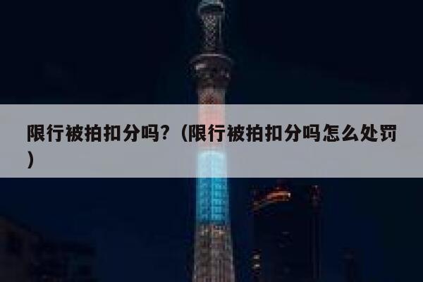限行被拍扣分吗?（限行被拍扣分吗怎么处罚） 第1张